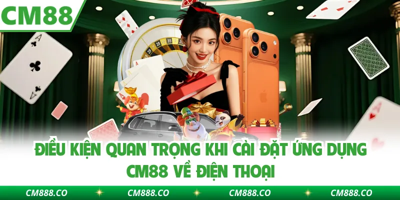 Điều kiện quan trọng khi cài đặt ứng dụng CM88 về điện thoại