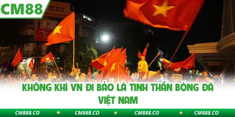 Không khí VN đi bảo là tinh thần bóng đá Việt Nam